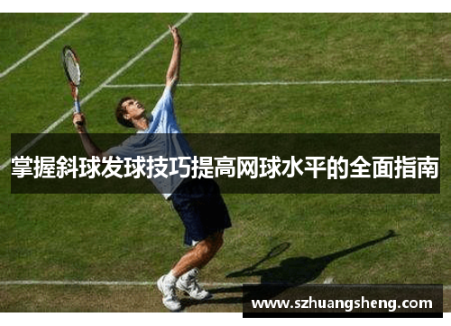 掌握斜球发球技巧提高网球水平的全面指南
