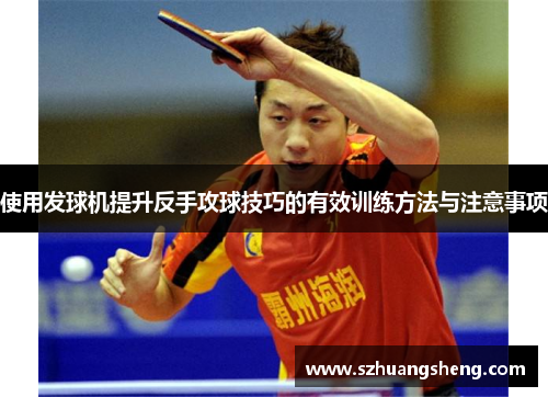使用发球机提升反手攻球技巧的有效训练方法与注意事项
