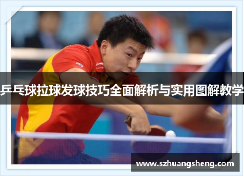 乒乓球拉球发球技巧全面解析与实用图解教学