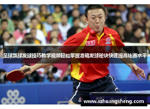 足球飘球发球技巧教学视频轻松掌握准确发球秘诀快速提高比赛水平
