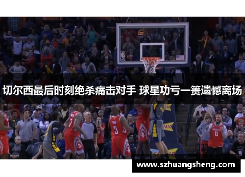 切尔西最后时刻绝杀痛击对手 球星功亏一篑遗憾离场