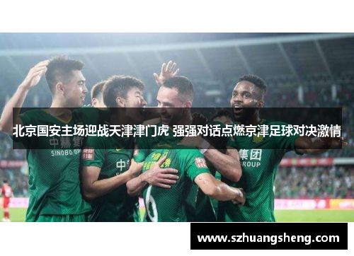 北京国安主场迎战天津津门虎 强强对话点燃京津足球对决激情