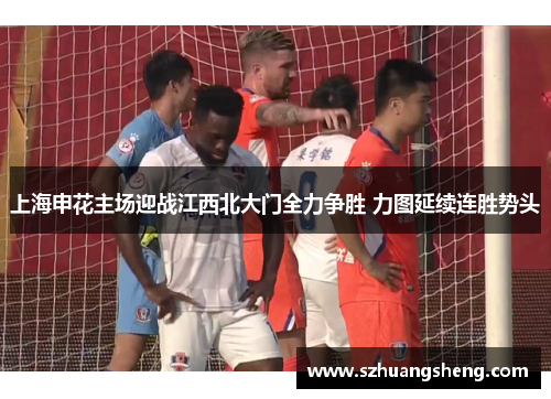 上海申花主场迎战江西北大门全力争胜 力图延续连胜势头