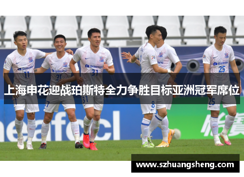 上海申花迎战珀斯特全力争胜目标亚洲冠军席位