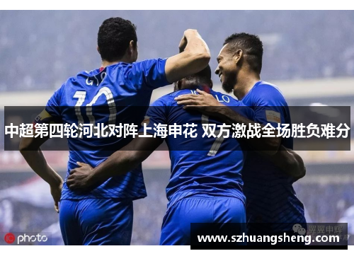 中超第四轮河北对阵上海申花 双方激战全场胜负难分