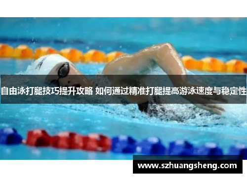 自由泳打腿技巧提升攻略 如何通过精准打腿提高游泳速度与稳定性