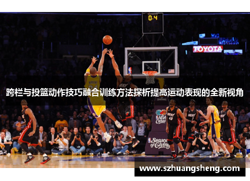 跨栏与投篮动作技巧融合训练方法探析提高运动表现的全新视角