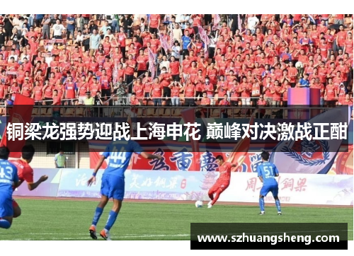 铜梁龙强势迎战上海申花 巅峰对决激战正酣