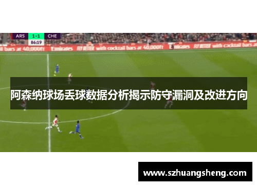 阿森纳球场丢球数据分析揭示防守漏洞及改进方向